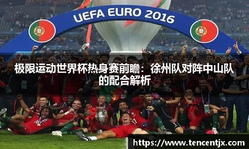 极限运动世界杯热身赛前瞻：徐州队对阵中山队的配合解析