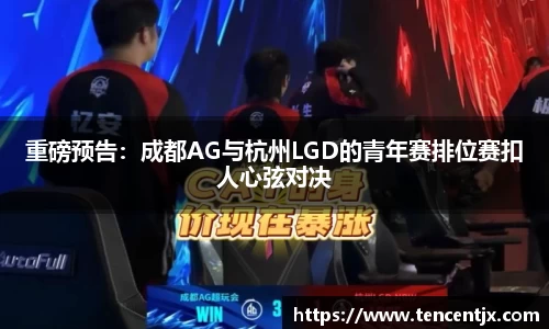 重磅预告：成都AG与杭州LGD的青年赛排位赛扣人心弦对决