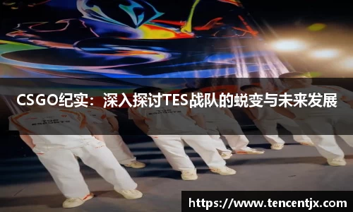 CSGO纪实：深入探讨TES战队的蜕变与未来发展