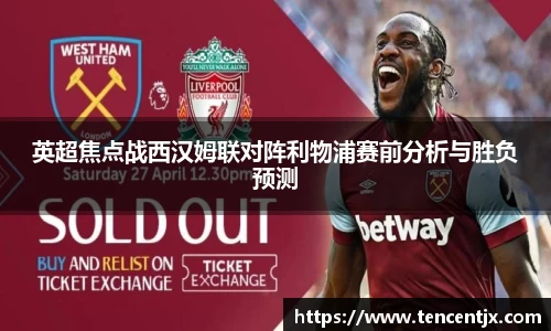 英超焦点战西汉姆联对阵利物浦赛前分析与胜负预测